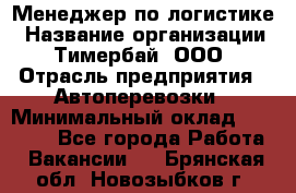 Менеджер по логистике › Название организации ­ Тимербай, ООО › Отрасль предприятия ­ Автоперевозки › Минимальный оклад ­ 70 000 - Все города Работа » Вакансии   . Брянская обл.,Новозыбков г.